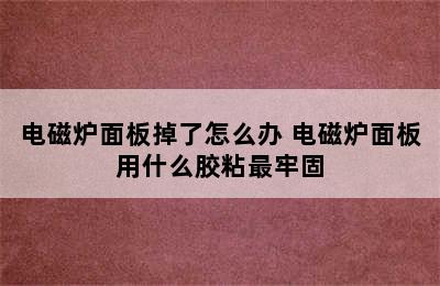 电磁炉面板掉了怎么办 电磁炉面板用什么胶粘最牢固